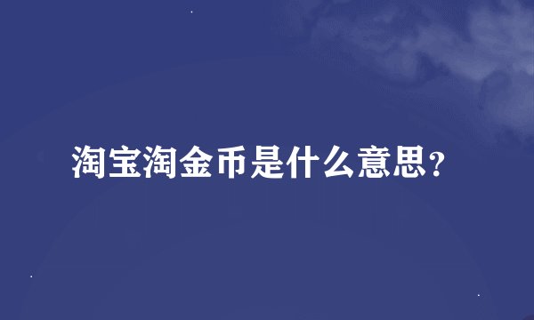 淘宝淘金币是什么意思？