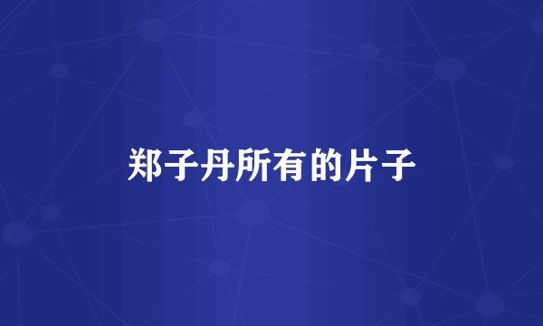 郑子丹所有的片子