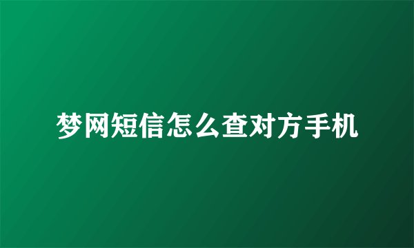 梦网短信怎么查对方手机