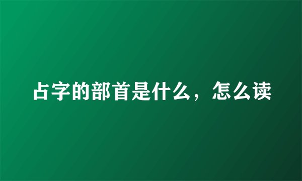 占字的部首是什么，怎么读