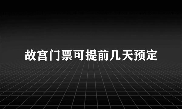 故宫门票可提前几天预定