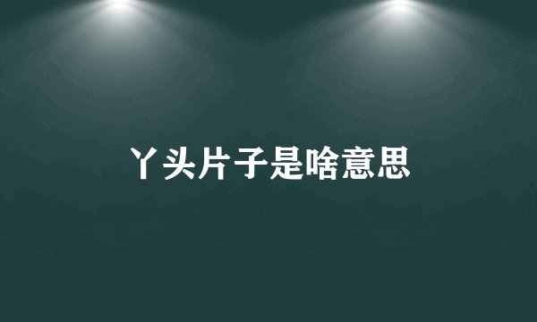 丫头片子是啥意思
