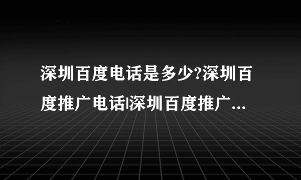 深圳百度电话是多少?深圳百度推广电话|深圳百度推广联系电话|深圳百度推广咨询电话?网址是多少?