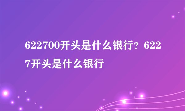 622700开头是什么银行？6227开头是什么银行