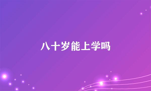 八十岁能上学吗
