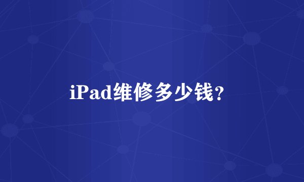 iPad维修多少钱？