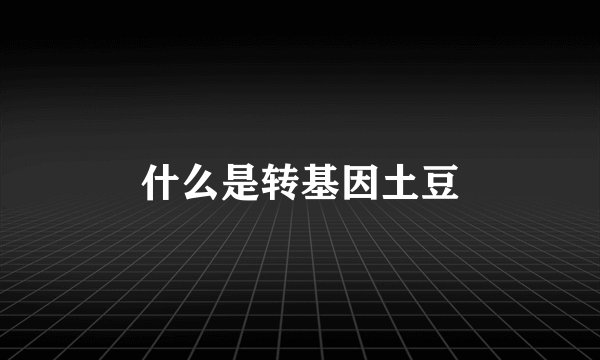 什么是转基因土豆