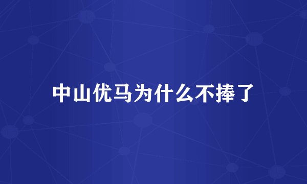 中山优马为什么不捧了