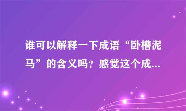 谁可以解释一下成语“卧槽泥马”的含义吗？感觉这个成语好奇怪，所以问一下