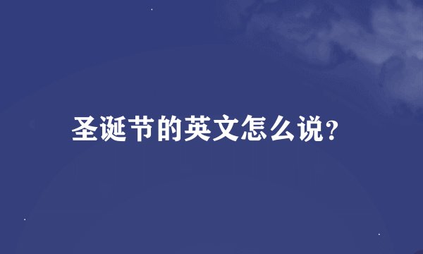 圣诞节的英文怎么说？