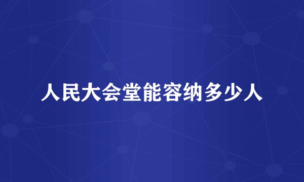 人民大会堂能容纳多少人