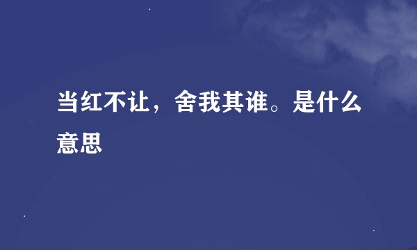 当红不让，舍我其谁。是什么意思