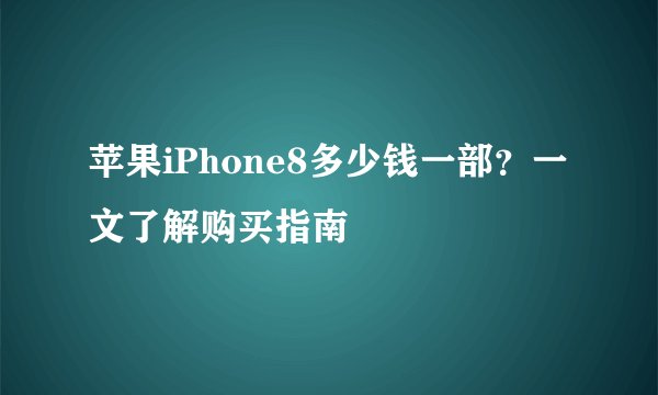 苹果iPhone8多少钱一部？一文了解购买指南
