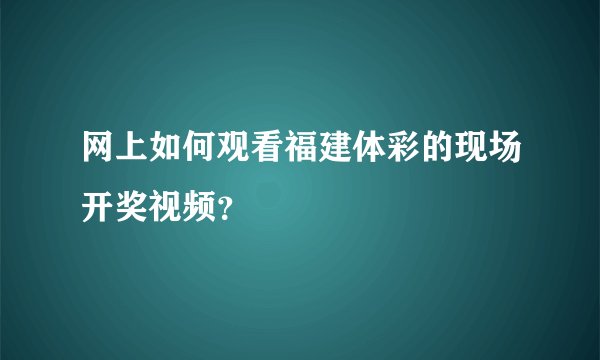 网上如何观看福建体彩的现场开奖视频？