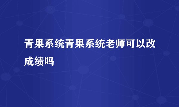 青果系统青果系统老师可以改成绩吗
