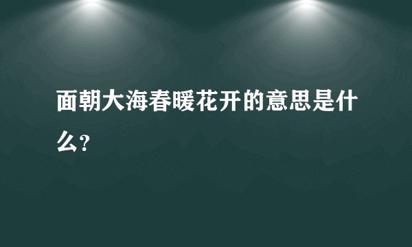 面朝大海春暖花开的意思是什么？