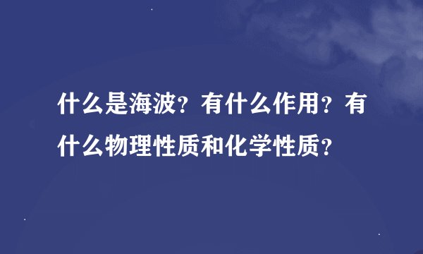 什么是海波？有什么作用？有什么物理性质和化学性质？