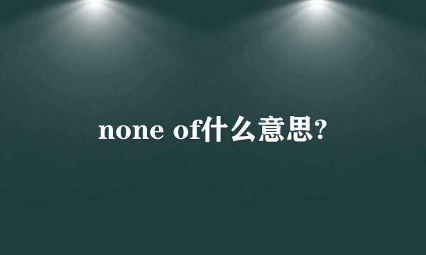 none of什么意思?