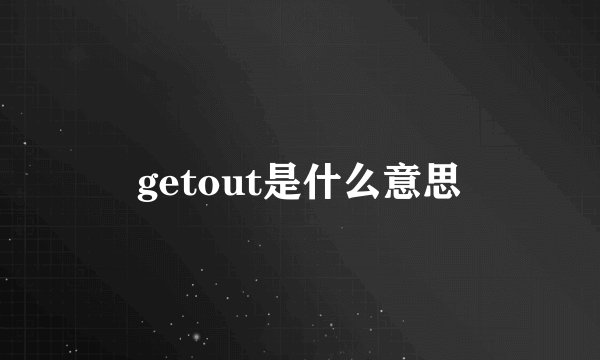 getout是什么意思