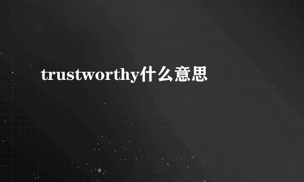 trustworthy什么意思