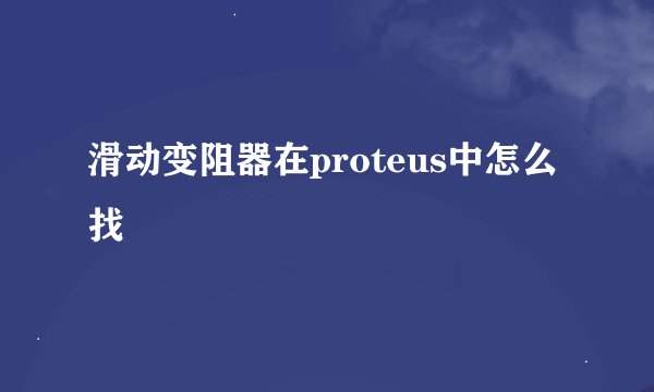 滑动变阻器在proteus中怎么找