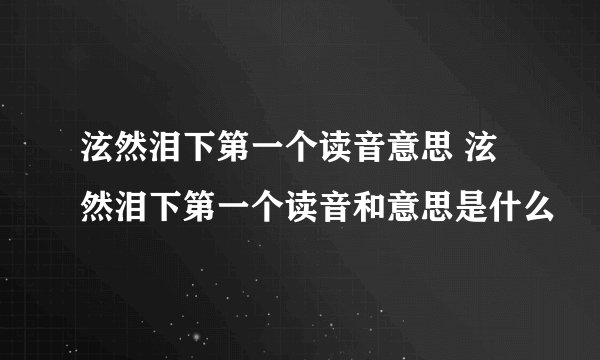 泫然泪下第一个读音意思 泫然泪下第一个读音和意思是什么