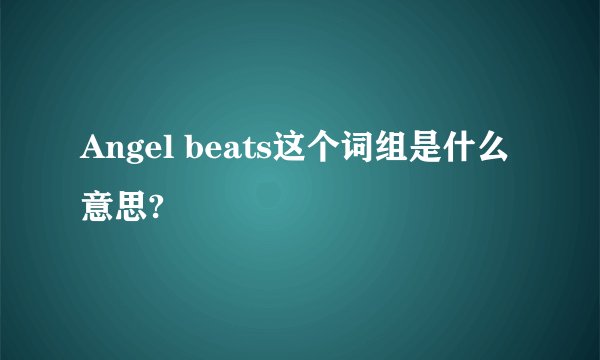 Angel beats这个词组是什么意思?