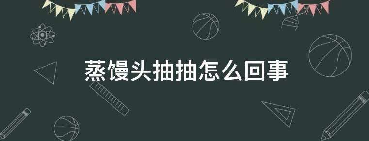 蒸馒头抽抽怎么回事
