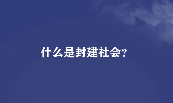 什么是封建社会？