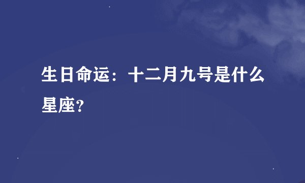 生日命运：十二月九号是什么星座？