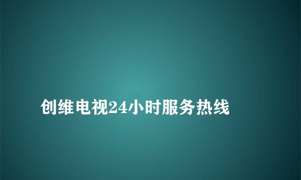 
创维电视24小时服务热线

