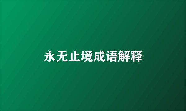 永无止境成语解释