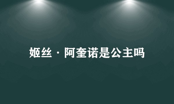 姬丝·阿奎诺是公主吗