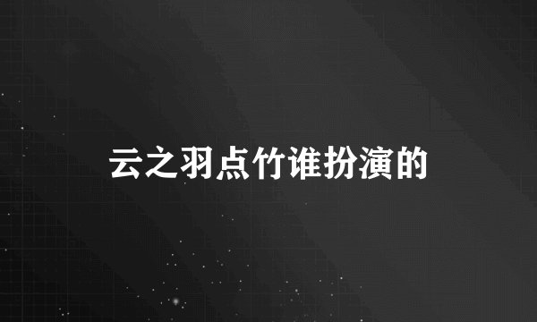 云之羽点竹谁扮演的