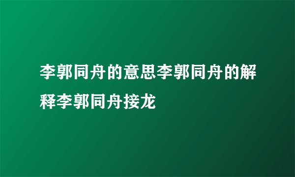 李郭同舟的意思李郭同舟的解释李郭同舟接龙