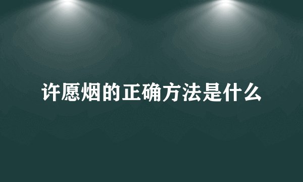 许愿烟的正确方法是什么