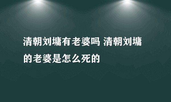 清朝刘墉有老婆吗 清朝刘墉的老婆是怎么死的