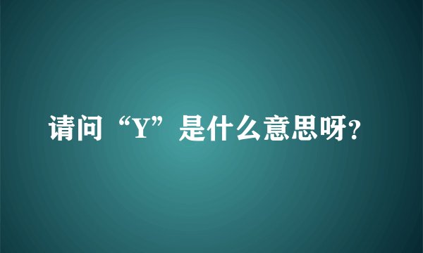 请问“Y”是什么意思呀？