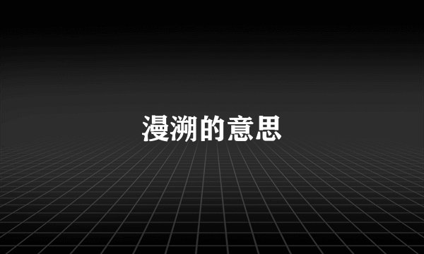 漫溯的意思