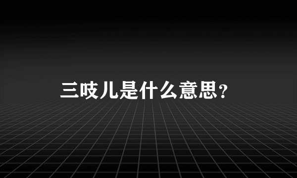 三吱儿是什么意思？