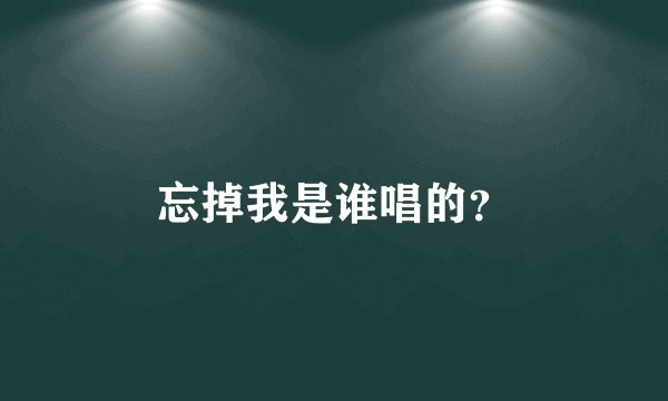 忘掉我是谁唱的？