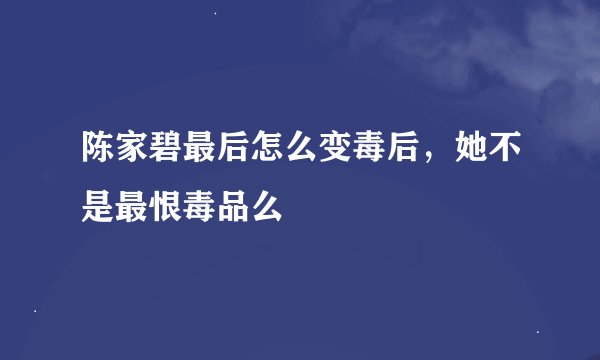 陈家碧最后怎么变毒后，她不是最恨毒品么