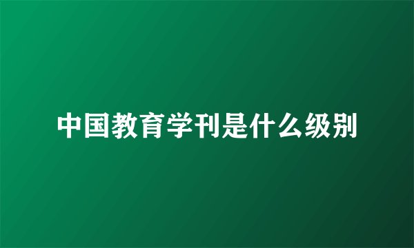 中国教育学刊是什么级别