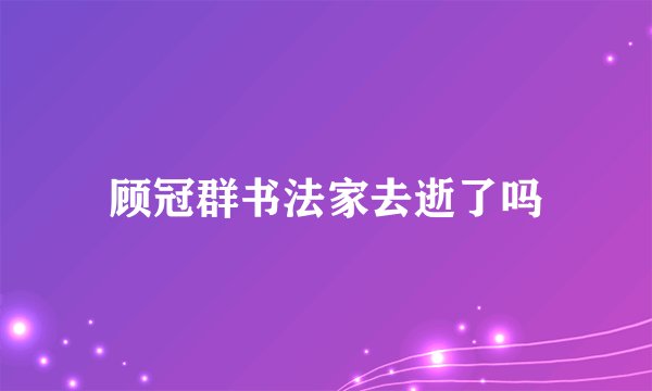 顾冠群书法家去逝了吗