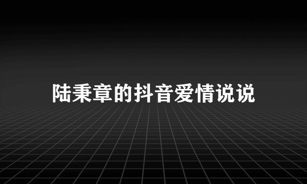陆秉章的抖音爱情说说