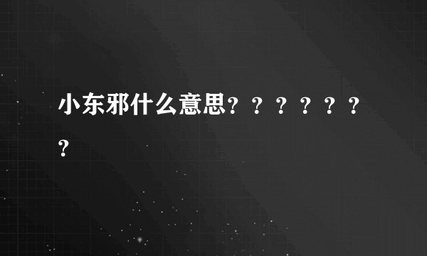 小东邪什么意思？？？？？？？