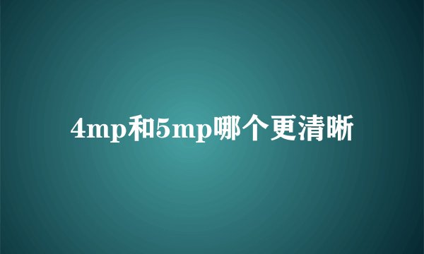4mp和5mp哪个更清晰