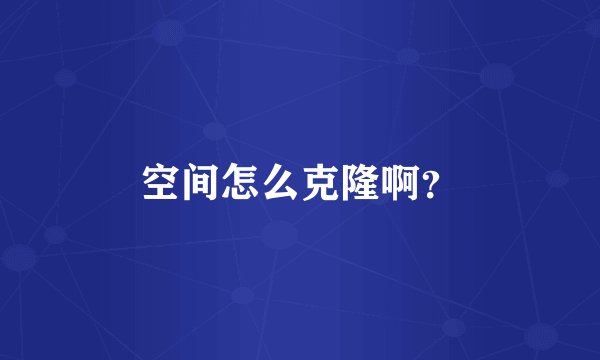 空间怎么克隆啊？