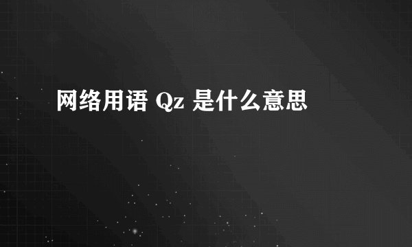 网络用语 Qz 是什么意思