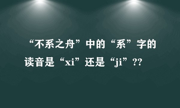 “不系之舟”中的“系”字的读音是“xi”还是“ji”??